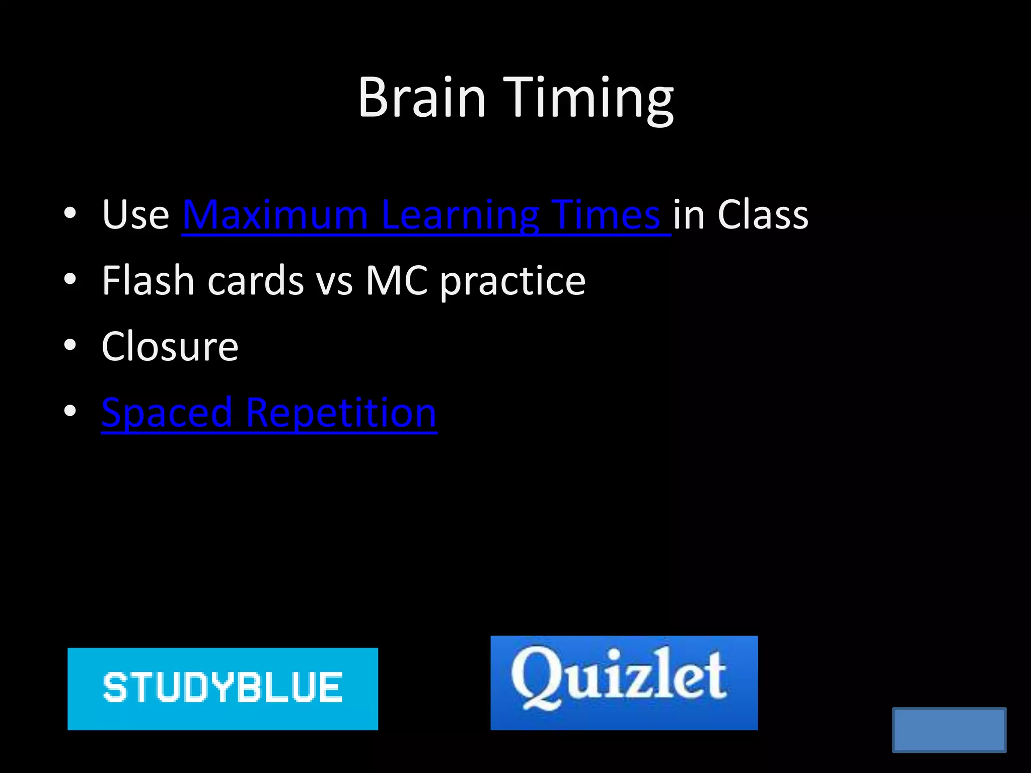Brain Timing
• Use Maximum Learning Times in Class
• Flash cards vs MC practice
• Closure
• Spaced Repetition
 