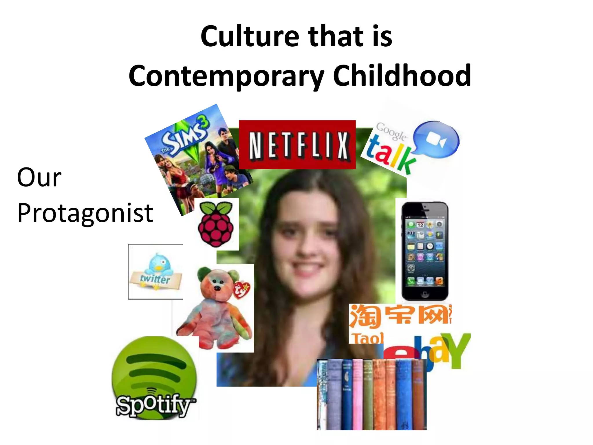 Culture that is
Contemporary Childhood
Our
Protagonist
 