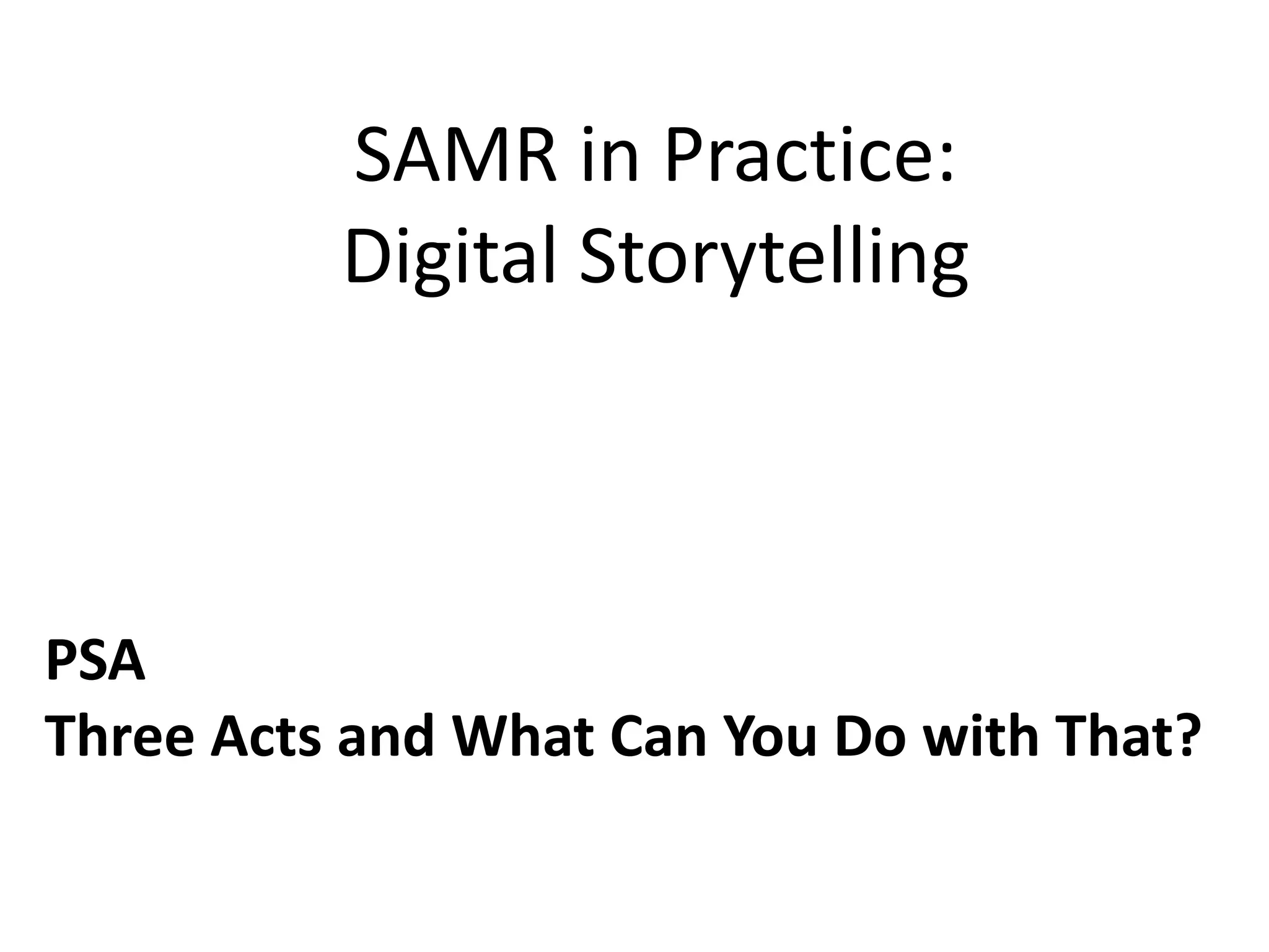 SAMR in Practice:
Digital Storytelling
PSA
Three Acts and What Can You Do with That?
 