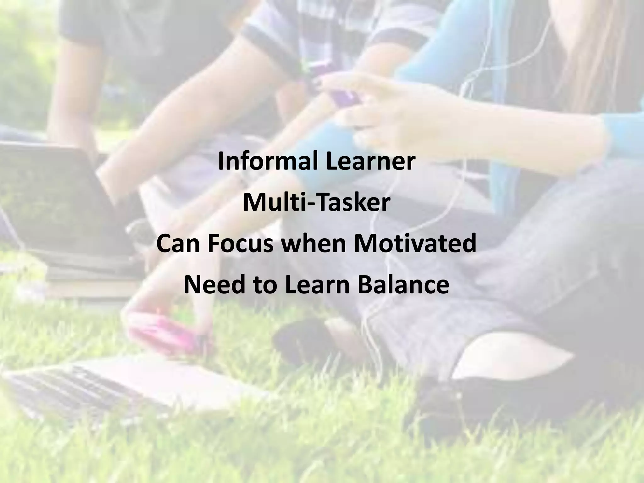 Informal Learner
Multi-Tasker
Can Focus when Motivated
Need to Learn Balance
 