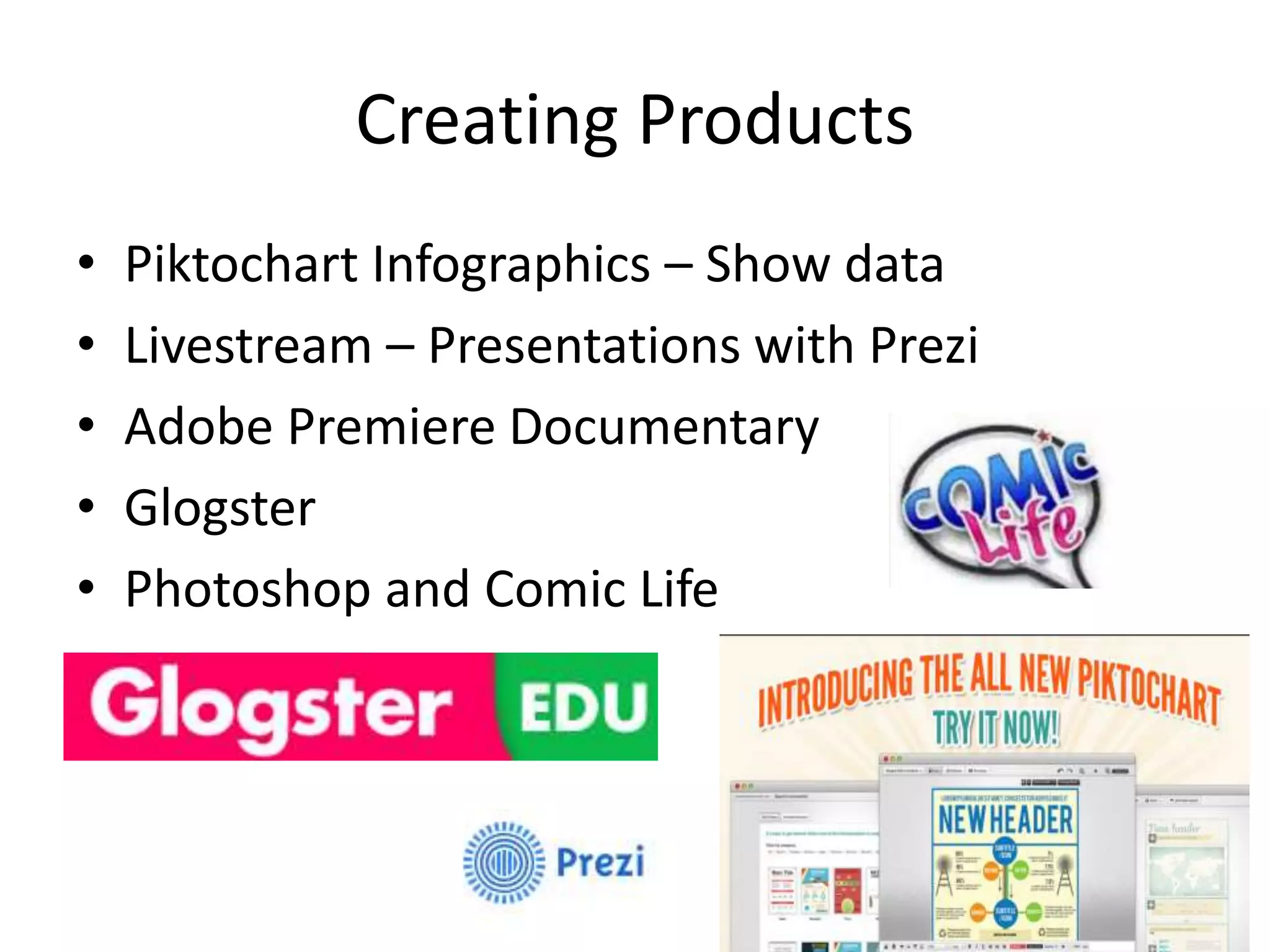 Creating Products
• Piktochart Infographics – Show data
• Livestream – Presentations with Prezi
• Adobe Premiere Documentary
• Glogster
• Photoshop and Comic Life
 