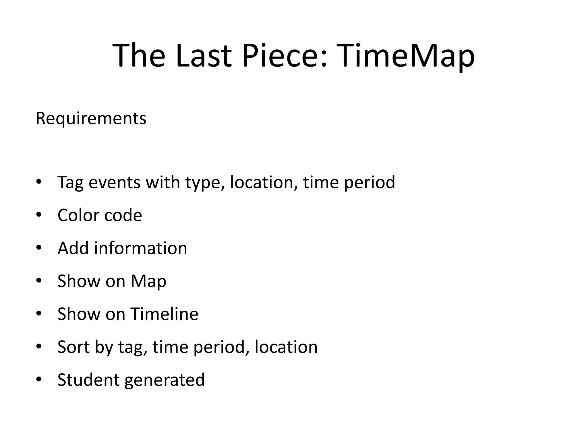 The Last Piece: TimeMap
Requirements
• Tag events with type, location, time period
• Color code
• Add information
• Show on Map
• Show on Timeline
• Sort by tag, time period, location
• Student generated
 
