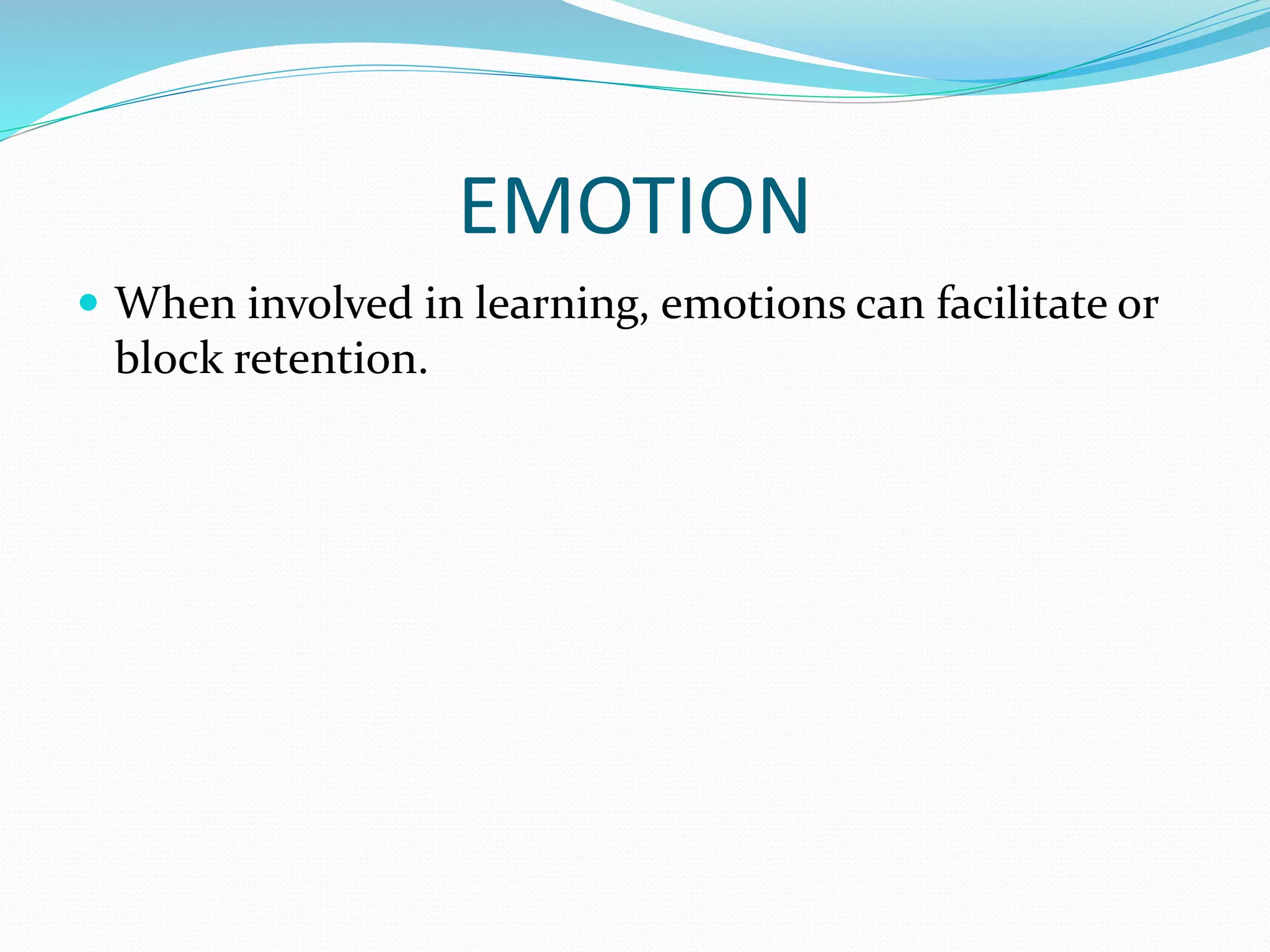 EMOTION
 When involved in learning, emotions can facilitate or
block retention.
 