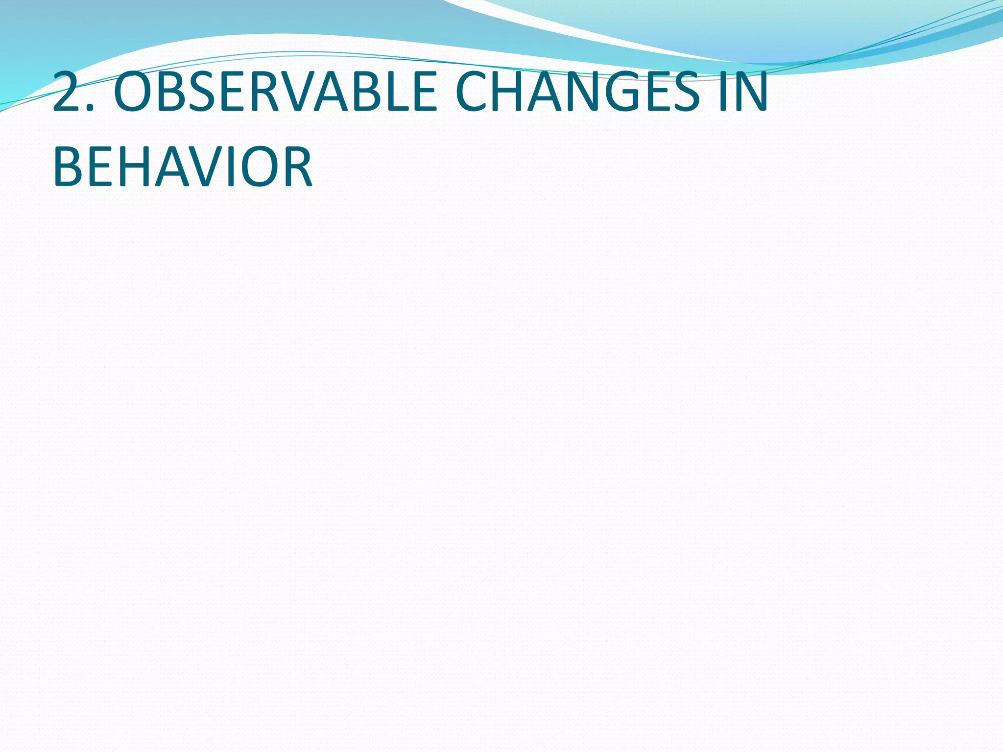 2. OBSERVABLE CHANGES IN
BEHAVIOR
 