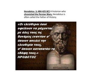 Herodotus (c 484-425 BC) A historian who
chronicled the Persian Wars, Herodotus is
often called the Father of History.
 