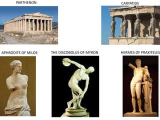 PARTHENON CARYATIDS
APHRODITE OF MILOS THE DISCOBOLUS OF MYRON HERMES OF PRAXITELES
 