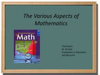 The Various Aspects of
Mathematics
Final Exam
Dr. Sinclair
Computers in Education
Jad DeLucchi
 