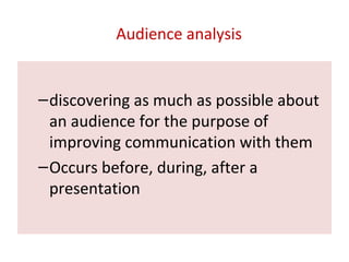 Audience analysis
–discovering as much as possible about
an audience for the purpose of
improving communication with them
–Occurs before, during, after a
presentation
 