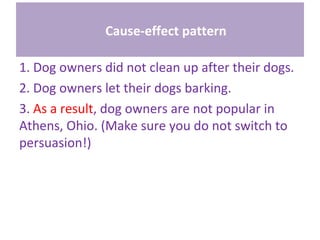 Cause-effect pattern
1. Dog owners did not clean up after their dogs.
2. Dog owners let their dogs barking.
3. As a result, dog owners are not popular in
Athens, Ohio. (Make sure you do not switch to
persuasion!)
 
