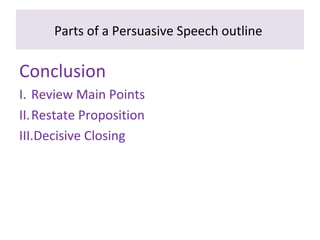 Parts of a Persuasive Speech outline
Conclusion
I. Review Main Points
II.Restate Proposition
III.Decisive Closing
 
