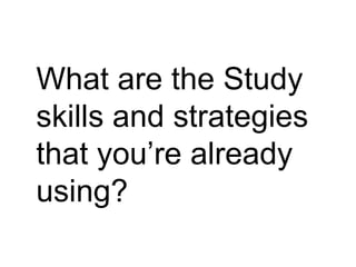 What are the Study  skills and strategies  that you’re already  using? 