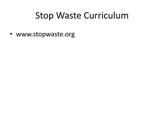 Stop Waste Curriculum
• www.stopwaste.org
 