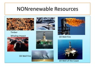 NONrenewable Resources


Timber
Whaling Impact          Oil Well Fire




        Oil Well Fire
                        Oil Well of the Coast
 