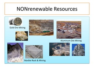 NONrenewable Resources


Gold Ore Mining




                                    Aluminum Ore Mining




             Marble Rock & Mining
 