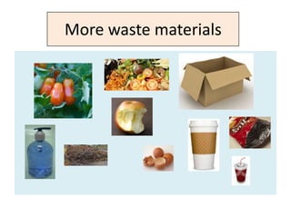 More waste materials
 