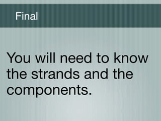 Final



You will need to know
the strands and the
components.
 