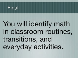 Final


You will identify math
in classroom routines,
transitions, and
everyday activities.
 