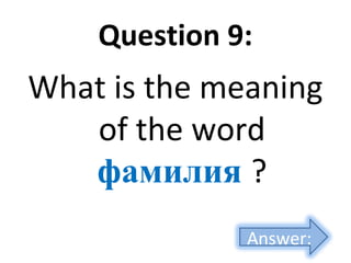 Question 9:
What is the meaning
of the word
фамилия ?
Answer:
 