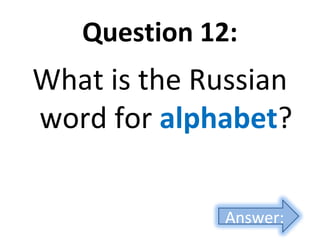 Question 12:
What is the Russian
word for alphabet?
Answer:
 