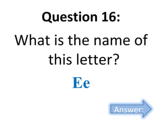 Question 16:
What is the name of
this letter?
Ее
Answer:
 