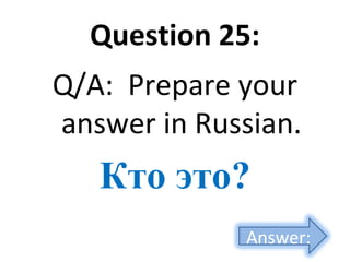 Question 25:
Q/A: Prepare your
answer in Russian.
Кто это?
Answer:
 