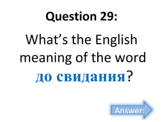 Question 29:
What’s the English
meaning of the word
до свидания?
Answer:
 