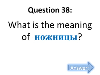 Question 38:
What is the meaning
of ножницы?
Answer:
 