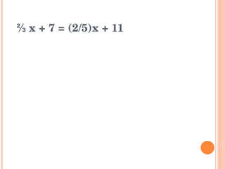 ⅔   x + 7 = (2/5)x + 11 
