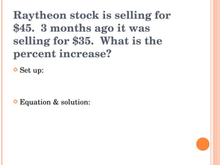 Raytheon stock is selling for $45.  3 months ago it was selling for $35.  What is the percent increase? Set up: Equation & solution: 