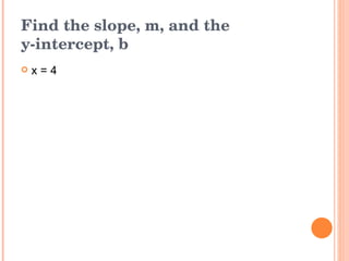 Find the slope, m, and the  y-intercept, b x = 4 