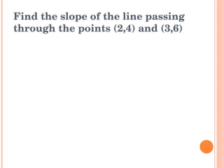 Find the slope of the line passing through the points (2,4) and (3,6) 