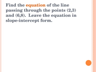Find the  equation  of the line passing through the points (2,3) and (6,8).  Leave the equation in slope-intercept form. 