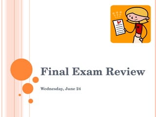 Final Exam Review Wednesday, June 24 