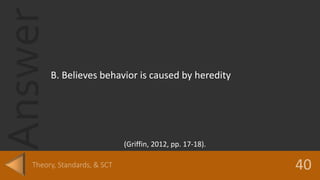 Answer
B. Believes behavior is caused by heredity
(Griffin, 2012, pp. 17-18).
 