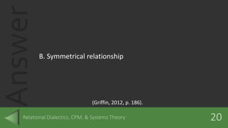 Answer
B. Symmetrical relationship
(Griffin, 2012, p. 186).
 