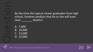 QuestionBy the time the typical viewer graduates from high
school, Gerbner predicts that he or she will have
seen _______ deaths?
A. 7,000
B. 10,000
C. 13,000
D. 15,000
 