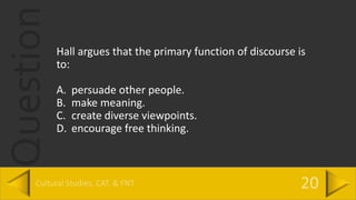 QuestionHall argues that the primary function of discourse is
to:
A. persuade other people.
B. make meaning.
C. create diverse viewpoints.
D. encourage free thinking.
 
