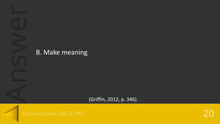 Answer
B. Make meaning
(Griffin, 2012, p. 346).
 