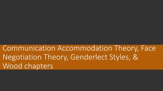 Communication Accommodation Theory, Face
Negotiation Theory, Genderlect Styles, &
Wood chapters
 