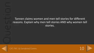 Question
Tannen claims women and men tell stories for different
reasons. Explain why men tell stories AND why women tell
stories.
 