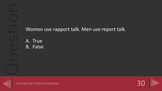 Question
Women use rapport talk. Men use report talk.
A. True
B. False
 