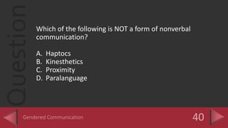 QuestionWhich of the following is NOT a form of nonverbal
communication?
A. Haptocs
B. Kinesthetics
C. Proximity
D. Paralanguage
 