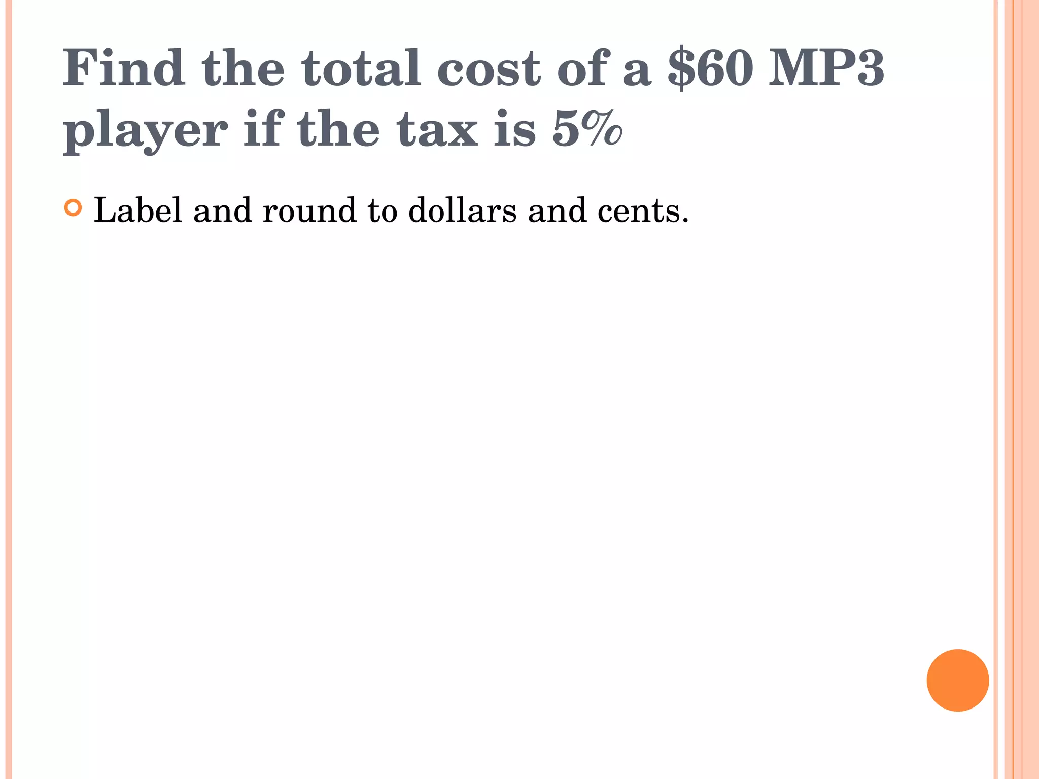 Find the total cost of a $60 MP3 player if the tax is 5% Label and round to dollars and cents. 