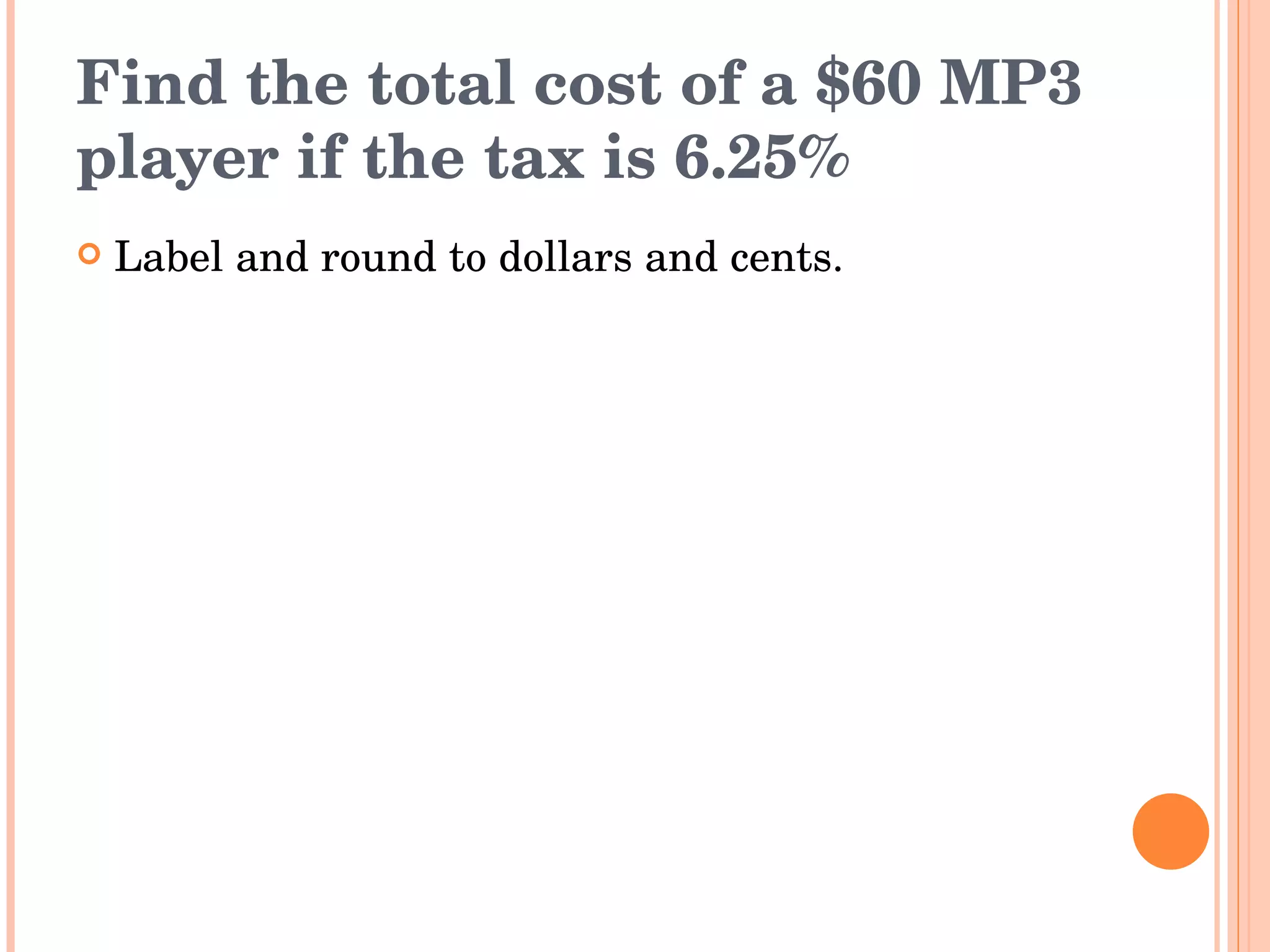 Find the total cost of a $60 MP3 player if the tax is 6.25% Label and round to dollars and cents. 