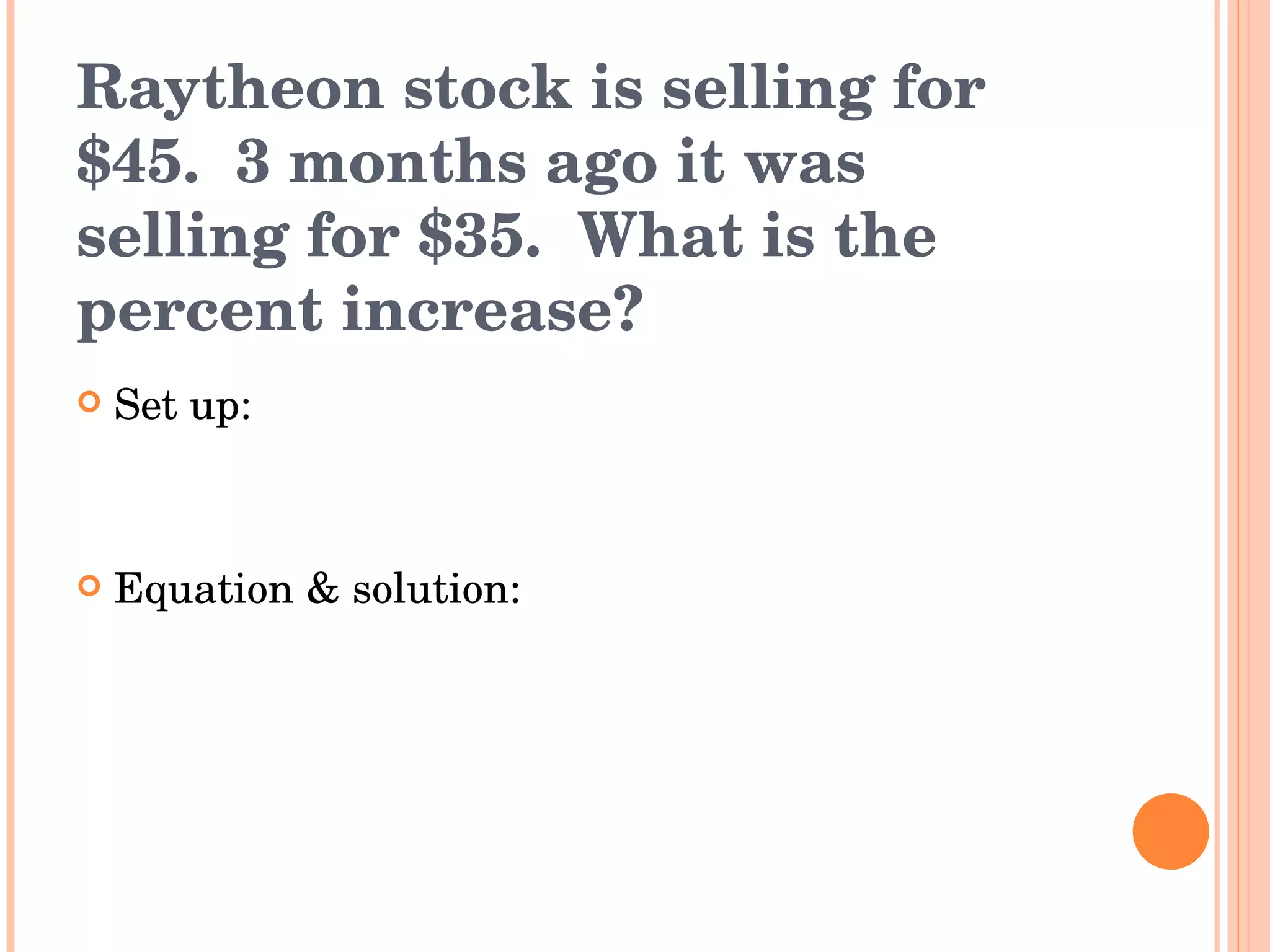 Raytheon stock is selling for $45.  3 months ago it was selling for $35.  What is the percent increase? Set up: Equation & solution: 