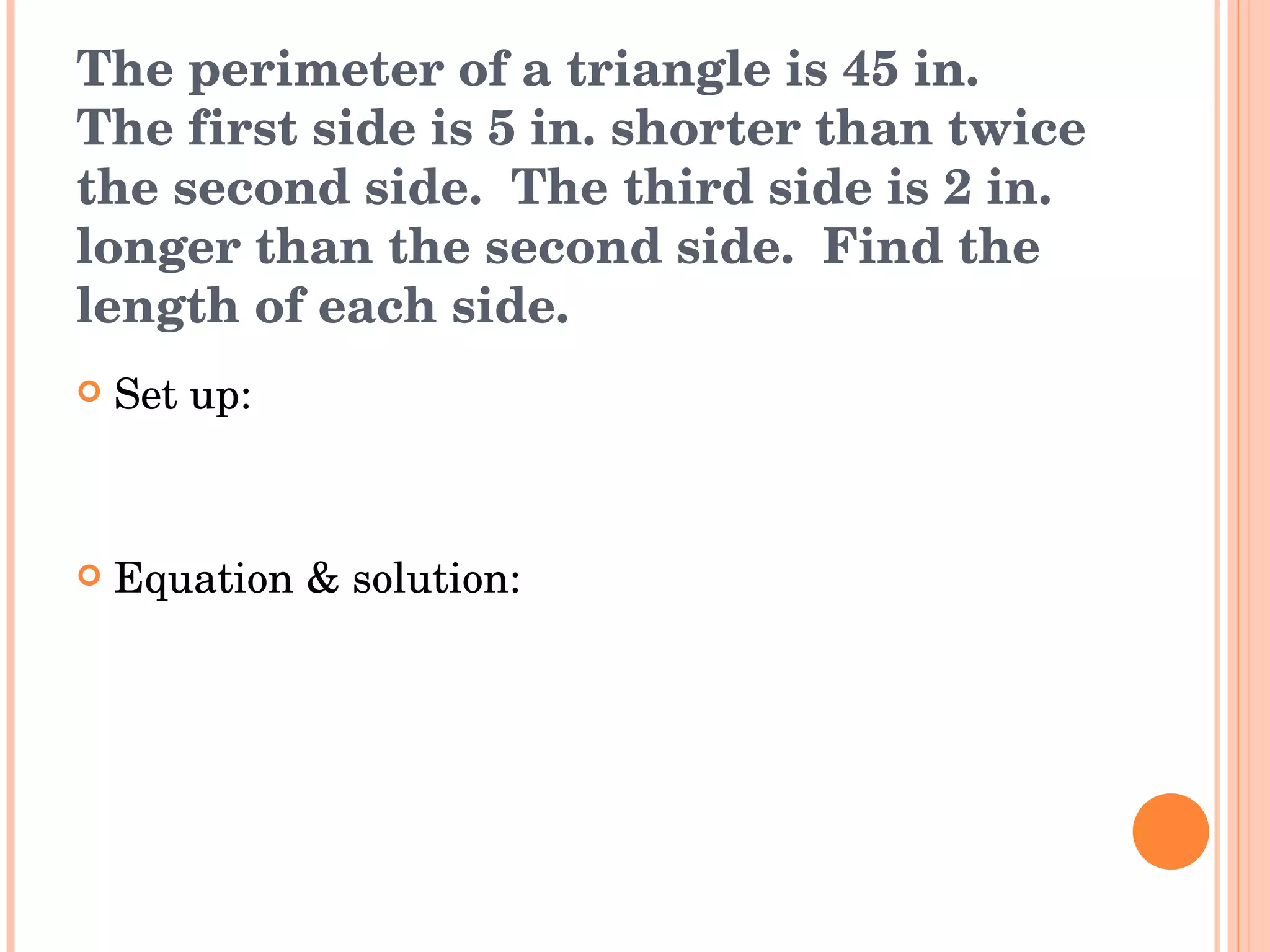 The perimeter of a triangle is 45 in.  The first side is 5 in. shorter than twice the second side.  The third side is 2 in. longer than the second side.  Find the length of each side. Set up: Equation & solution: 