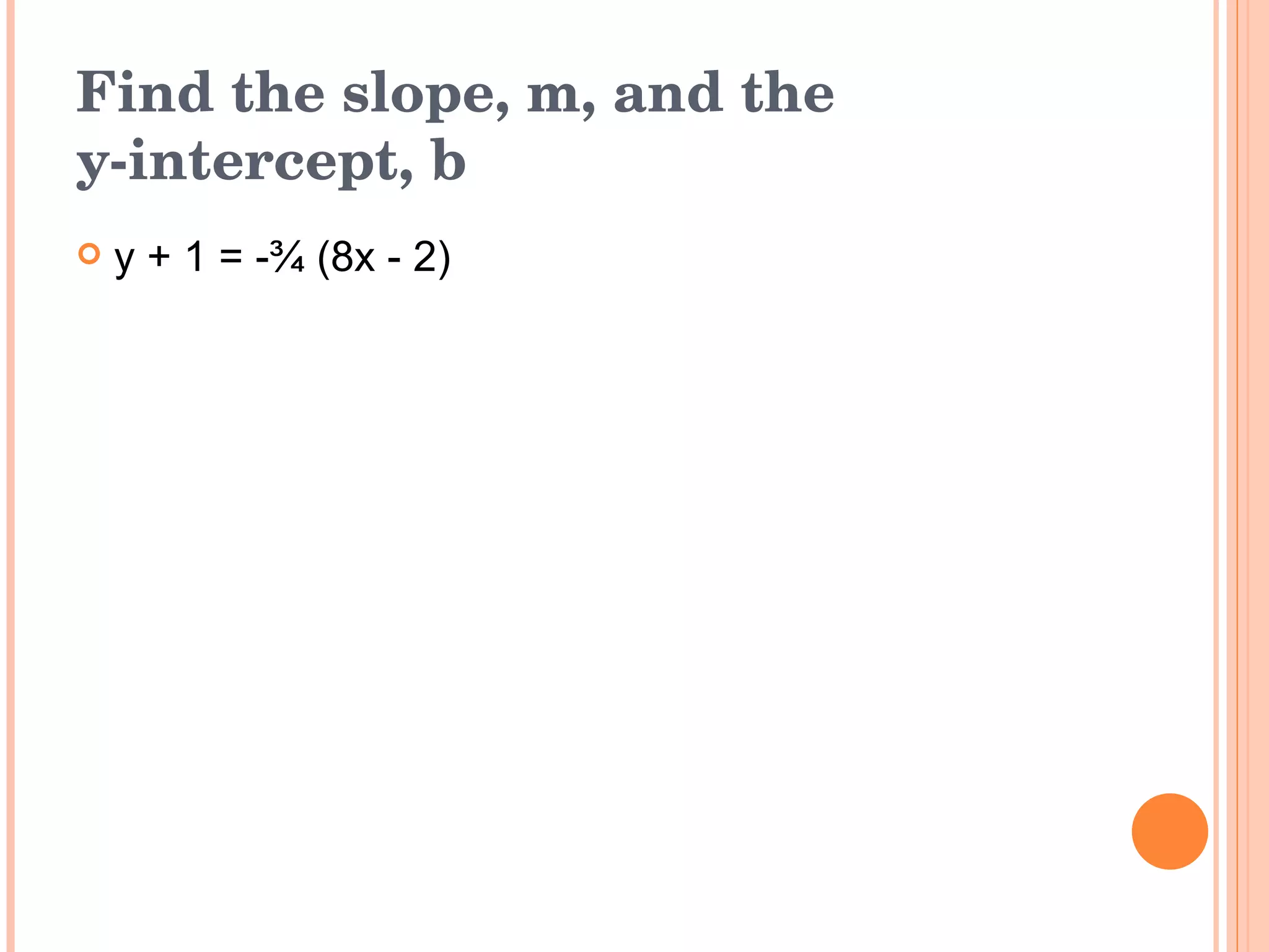 Find the slope, m, and the  y-intercept, b y + 1 = -¾ (8x - 2) 