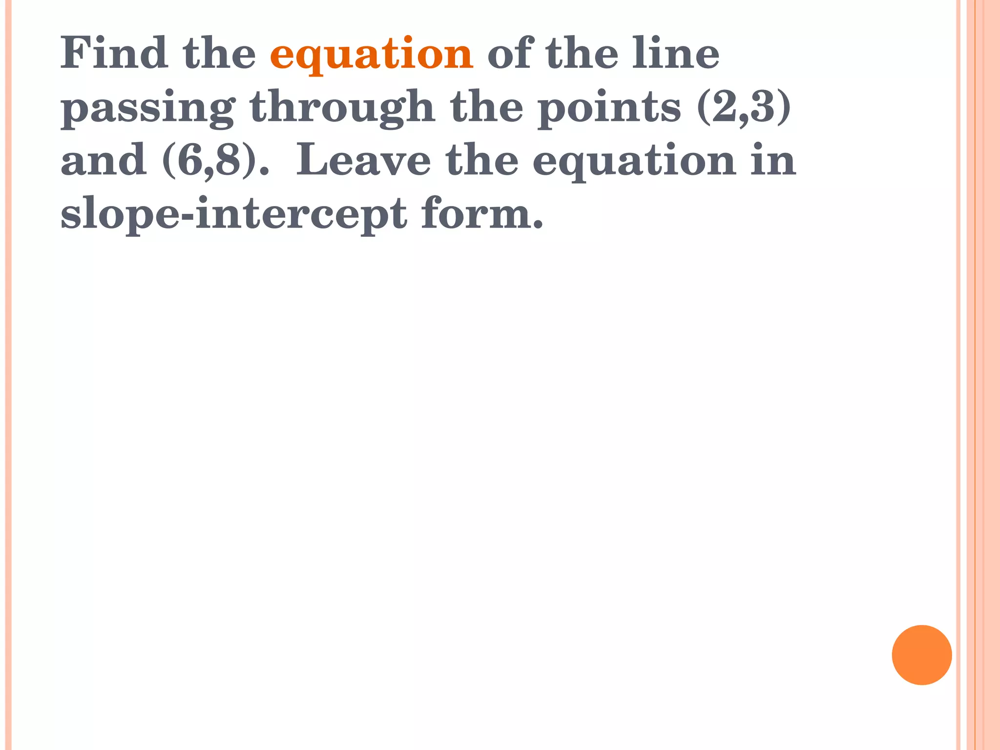 Find the  equation  of the line passing through the points (2,3) and (6,8).  Leave the equation in slope-intercept form. 