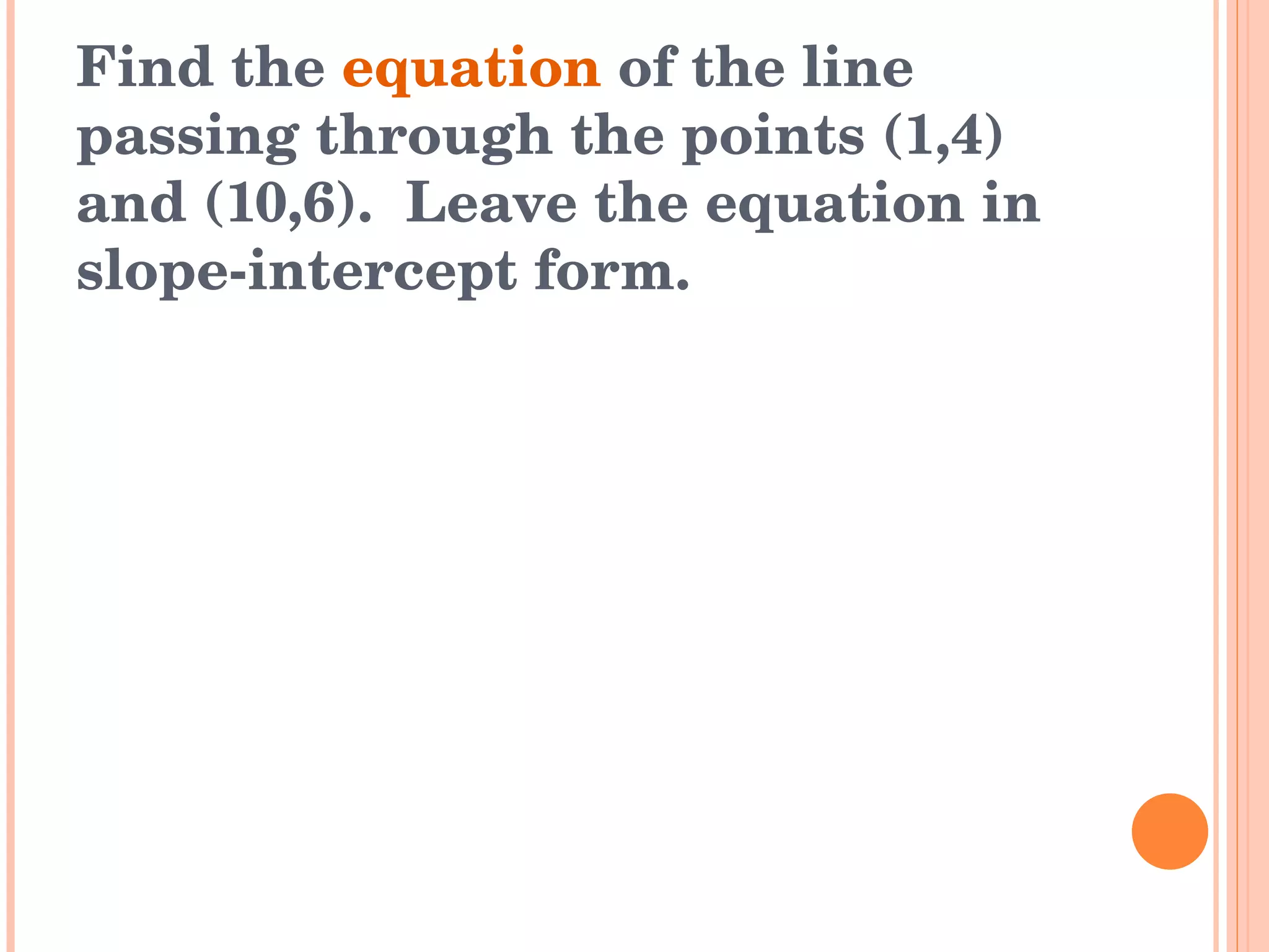 Find the  equation  of the line passing through the points (1,4) and (10,6).  Leave the equation in slope-intercept form. 