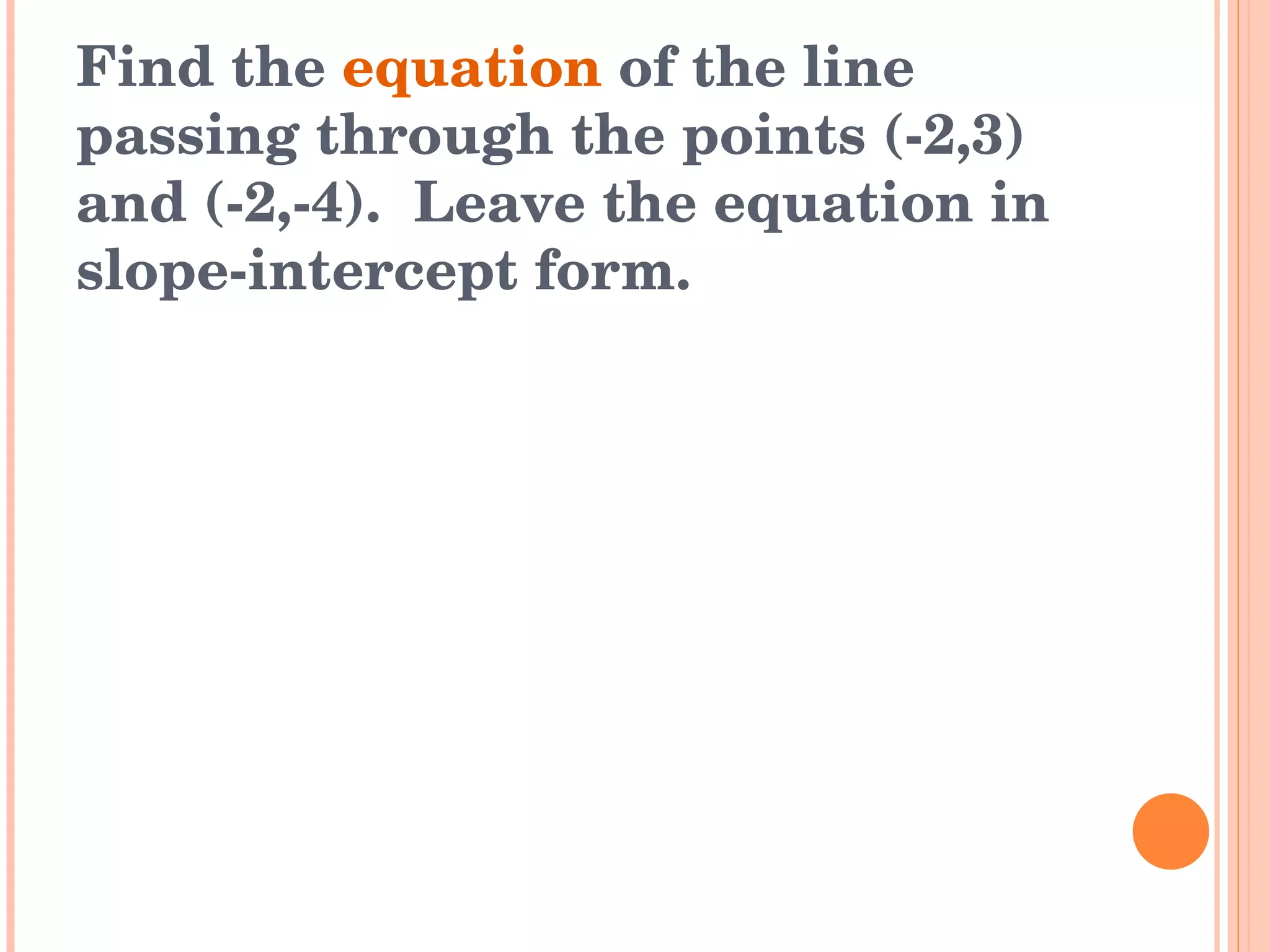 Find the  equation  of the line passing through the points (-2,3) and (-2,-4).  Leave the equation in slope-intercept form. 